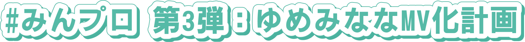 #みんプロ 第3弾：ゆめみななMV化計画