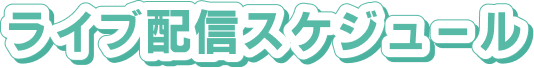 ライブ配信スケジュール