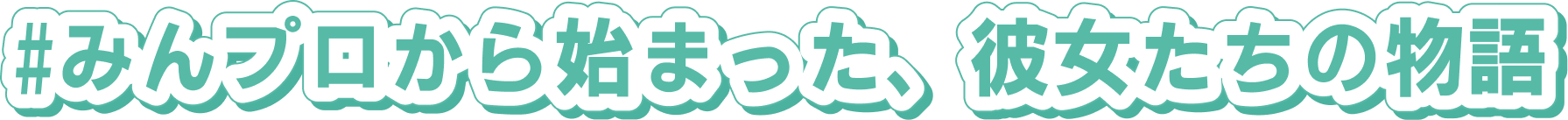 #みんプロから始まった、彼女たちの物語