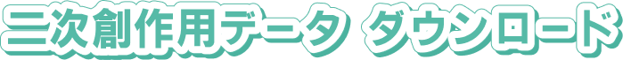 二次創作用データ ダウンロード